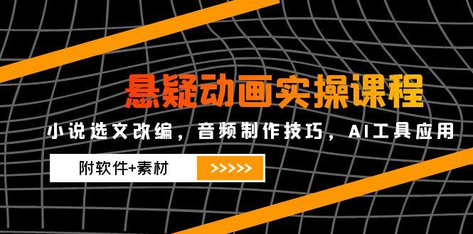 （14890期）悬疑动画实操课程，小说选文改编，音频制作技巧，AI工具应用（附软件+素材-搞钱专业户