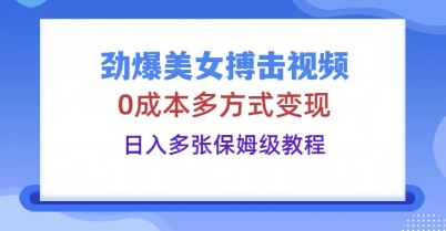 劲爆美女搏击视频，0成本多方式变现，日入多张保姆级教程-搞钱专业户