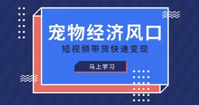 宠物赛道快速变现精品课,宠物经济风口,短视频带货快速变现-资源分享吧