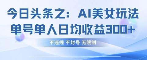 今日头条之AI美女玩法单号单人日均收益3张+，不违规 不封号 无限制-搞钱专业户