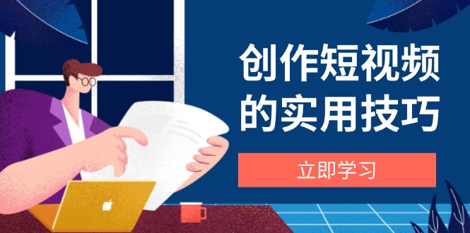 （14554期）创作短视频的实用技巧，剪辑、设备、构图、文案一站式学习攻略-搞钱专业户