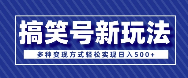 超级蓝海项目，搞笑号新玩法，多种变现方式轻松实现日入多张-搞钱专业户