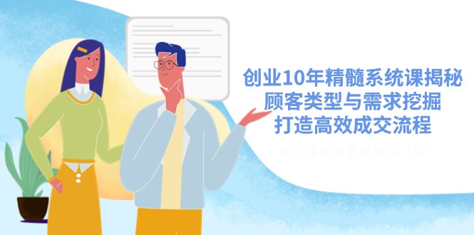 （14542期）创业10年精髓系统课揭秘，顾客类型与需求挖掘，打造高效成交流程-搞钱专业户