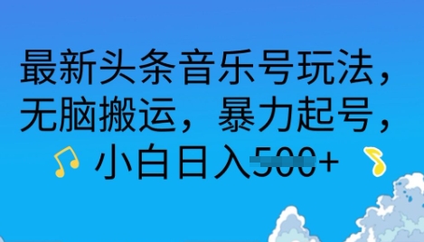 最新头条音乐号玩法，无脑搬运，暴力起号，小白日入多张-搞钱专业户