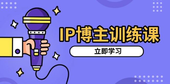 （13606期）IP博主训练课，定位账号，推荐热门赛道，搭建涨粉架构，拍出更吸粉视频-搞钱专业户