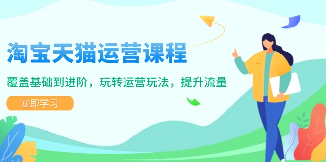 （14002期）淘宝天猫运营课程，覆盖基础到进阶，玩转运营玩法，提升流量-搞钱专业户