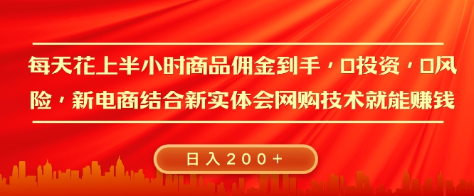 每天花上半小时商品佣金到手，0投资，0风险多管道收益，新电商结合实体学会网购技术就能挣，日入2张-搞钱专业户