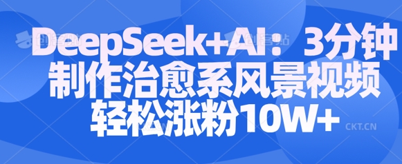 Deepseek+AI: 3分钟制作治愈系风景视频轻松涨粉10W-搞钱专业户