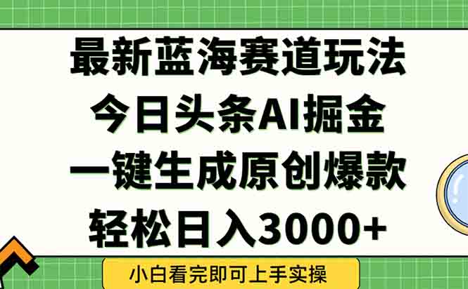 （15072期）今日头条2025年最新蓝海玩法，一键生成爆款，轻松实现矩阵日入3000+-搞钱专业户