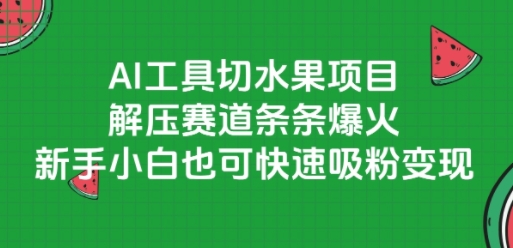 AI工具切水果项目，解压赛道条条爆火，新手小白也可快速吸粉变现-搞钱专业户