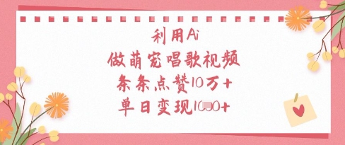 利用Ai做萌宠唱歌视频，条条点赞10W+，单日变现1k-搞钱专业户