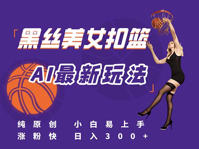（15062期）最新AI生成美女扣篮视频，纯原创，小白轻松上手掌握流量秘籍，日入300+-搞钱专业户
