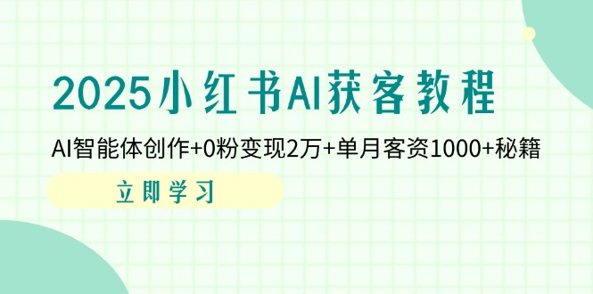 （14301期）2025小红书AI获客教程：AI智能体创作+0粉变现2万+单月客资1000+秘籍-搞钱专业户