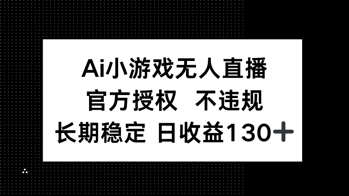 （14260期）AI小游戏无人直播，官方授权 不违规，单日平均收益130+-资源分享吧
