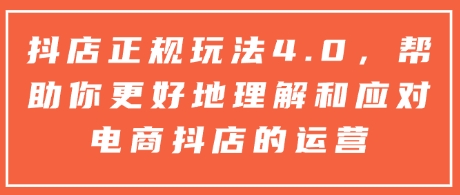 抖店正规玩法4.0，帮助你更好地理解和应对电商抖店的运营-搞钱专业户
