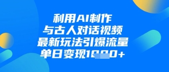 利用AI制作与古人对话的视频，最新玩法引爆流量，单日变现1k-搞钱专业户