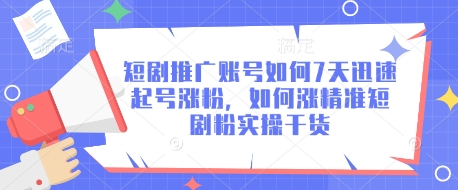 短剧推广账号如何7天迅速起号涨粉，如何涨精准短剧粉实操干货-搞钱专业户