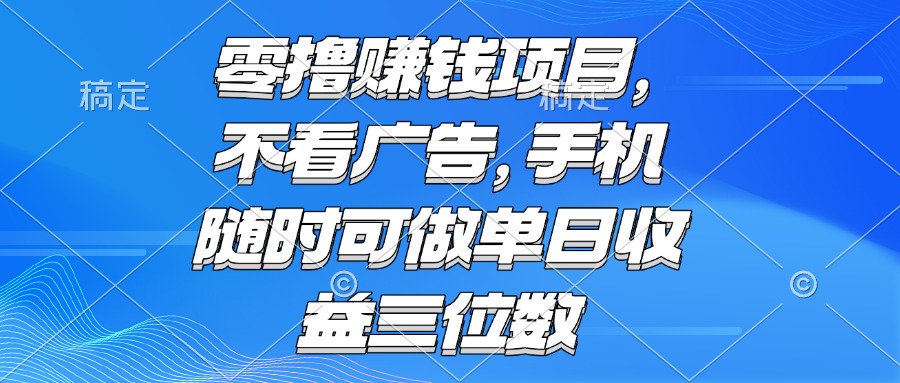 （15016期）零撸赚钱项目 不看广告 手机随时可做 单日收益三位数-搞钱专业户