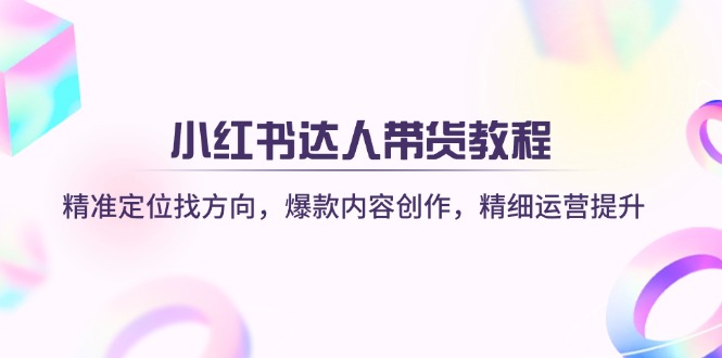 （14142期）小红书达人带货教程：精准定位找方向，爆款内容创作，精细运营提升-资源分享吧