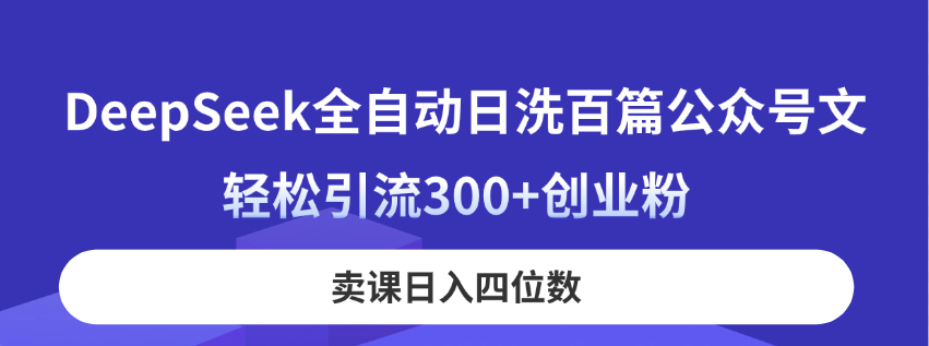 （14326期）DeepSeek全自动日洗百篇公众号文，轻松引流300+创业粉，卖课日入四位数！-资源分享吧