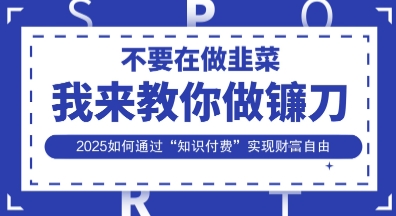 韭菜生涯终结者，我来教你做镰刀，2025如何通过“知识付费”实现财F自由【揭秘】-搞钱专业户