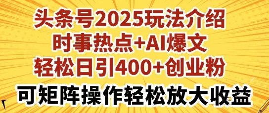 头条号2025玩法介绍，时事热点+AI爆文，轻松日引400+创业粉，可矩阵操作轻松放大收益-搞钱专业户
