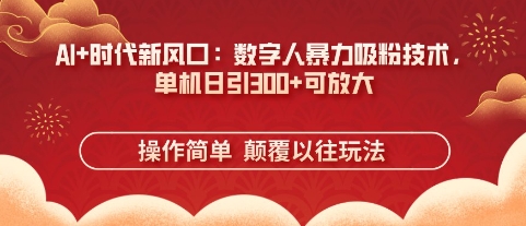 AI+时代新风口：数字人暴力吸粉技术，单机日引3张+可放大-资源分享吧