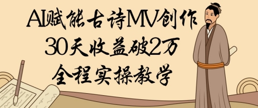 AI赋能古诗MV创作：30天收益破1W，全程实操教学-搞钱专业户