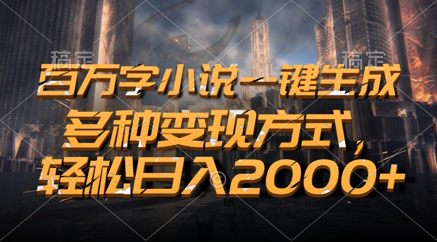 （13385期）百万字小说一键生成，多种变现方式，轻松日入2000+-搞钱专业户