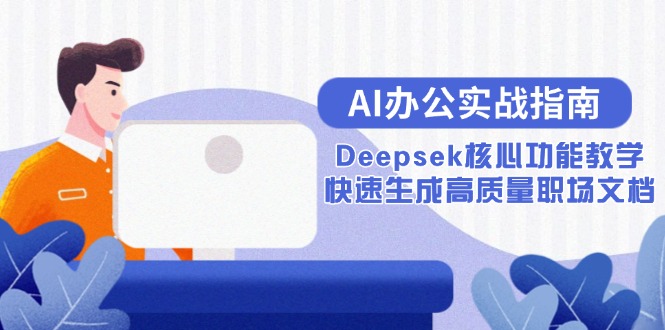 （15018期）AI办公实战指南：Deepsek核心功能教学，快速生成高质量职场文档-搞钱专业户