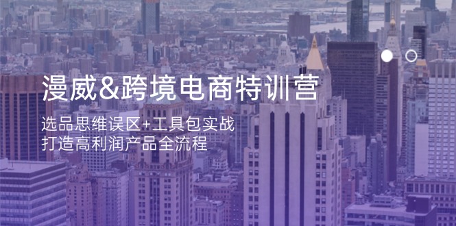 （14295期）漫威 跨境电商特训营：选品思维误区+工具包实战，打造高利润产品全流程-搞钱专业户