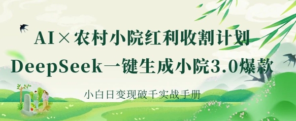 AI+农村小院红利收割：DeepSeek一键生成小院3.0爆款，小白日变现破千实战手册-资源分享吧