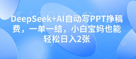 DeepSeek+AI自动写PPT挣稿费，一单一结，小白宝妈也能轻松日入2张-搞钱专业户