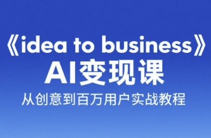 《idea to business》AI变成变现课，从创意到百万用户实战教程-搞钱专业户