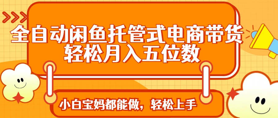 （14132期）全自动闲鱼托管式电商带货 轻松实现月入五位数-搞钱专业户