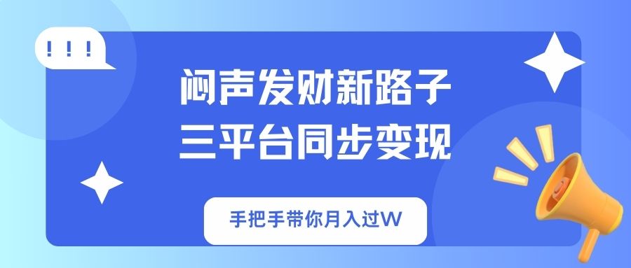 （14182期）闷声发财新路子！三平台同步变现，手把手带你月入过W-搞钱专业户