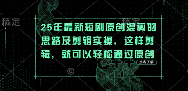 25年最新短剧原创混剪的思路及剪辑实操，这样剪辑，就可以轻松通过原创-资源分享吧