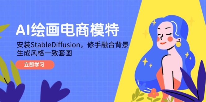 （14741期）AI绘画电商模特，安装StableDiffusion，修手融合背景，生成风格一致套图-搞钱专业户