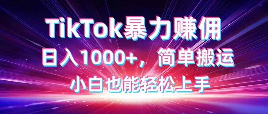 （14402期）TikTok搬运暴力赚佣，日入1000+，简单搬运，小白也能轻松上手-搞钱专业户
