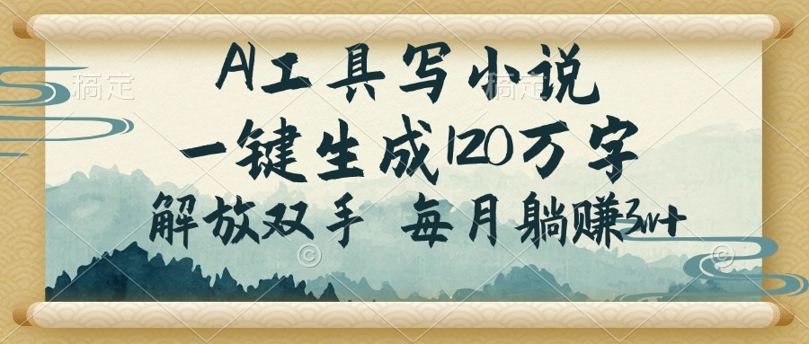 （14256期）AI工具写小说，一键生成120万字，解放双手，每月躺赚3w+-搞钱专业户