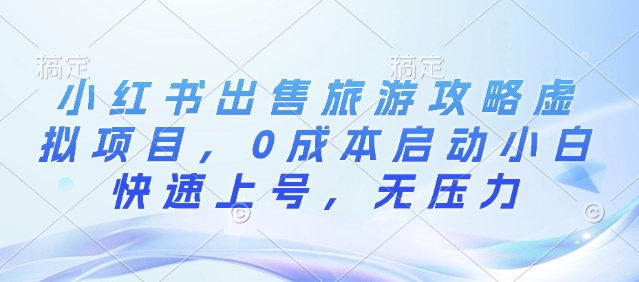 小红书出售旅游攻略虚拟项目，0成本启动小白快速上号，无压力-搞钱专业户