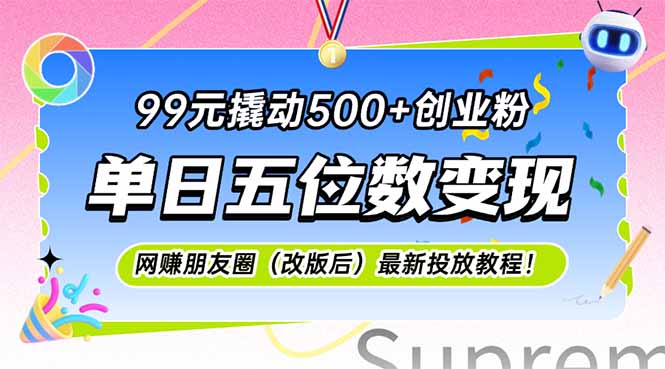 （15061期）99元撬动500+创业粉，单日五位数变现，网创朋友圈（改版后）最新投放教…-搞钱专业户