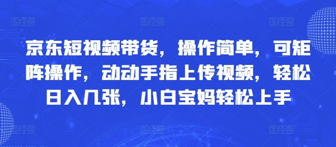 京东短视频带货，操作简单，可矩阵操作，动动手指上传视频，轻松日入几张，小白宝妈轻松上手-搞钱专业户