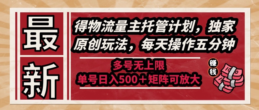 （14954期）最新得物流量主托管计划，独家原创玩法，每天操作五分钟，多号无上限 …-搞钱专业户