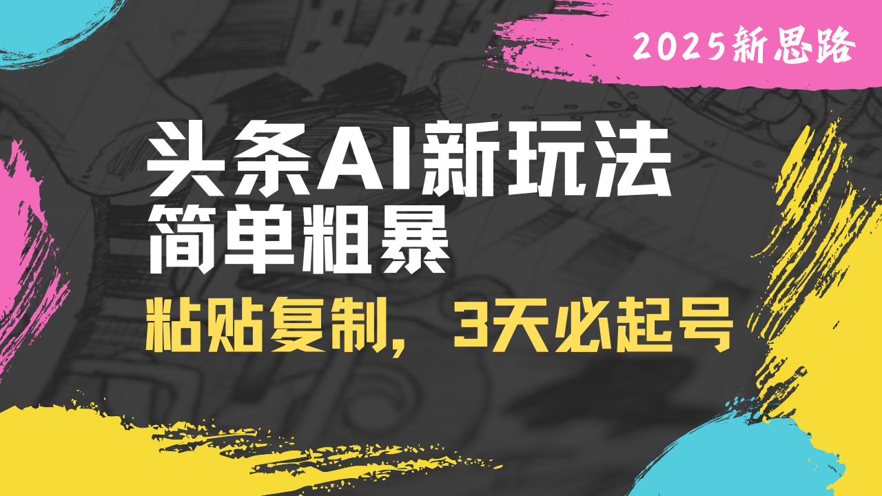 （14105期）头条AI新玩法，简单粗暴，仅需粘贴复制，三天必起号-搞钱专业户