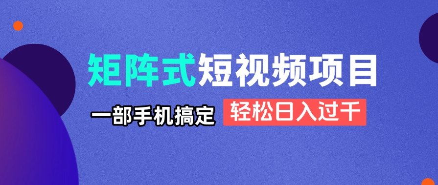 （14475期）矩阵式短视频项目揭秘，一部手机搞定，轻松日入过千-搞钱专业户