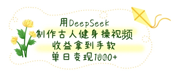 用DeepSeek制作古人健身操视频，收益拿到手软，单日变现数张-资源分享吧