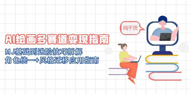 （14797期）AI绘画多赛道变现指南：MJ基础到进阶技巧拆解，角色统一+风格迁移应用指南-搞钱专业户