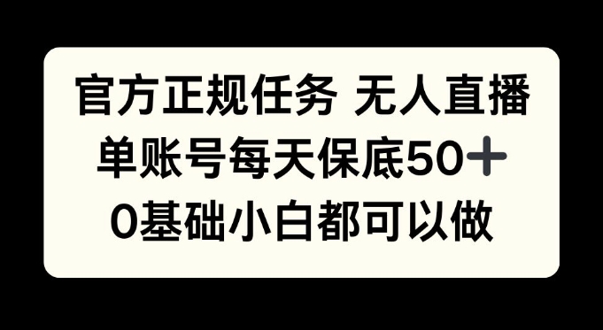官方正规任务无人直播，单账号每天保底50+，0基础小白都可以做!-搞钱专业户
