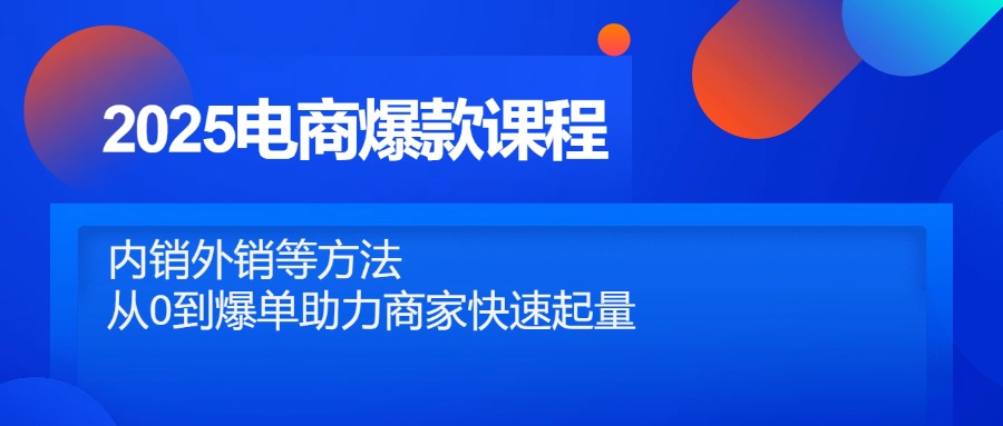 （14644期）2025电商爆款课程，内销外销等方法，从0到爆单助力商家快速起量-搞钱专业户